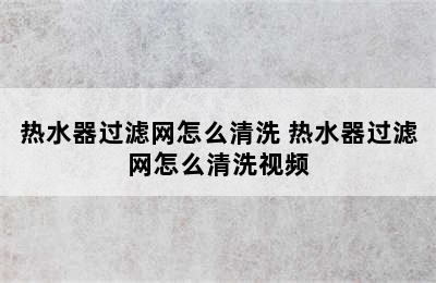 热水器过滤网怎么清洗 热水器过滤网怎么清洗视频